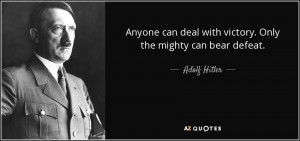 Anyone can deal with victory. Only the mighty can bear defeat. - Adolf ...