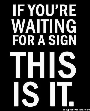 If you're waiting for a sign THIS IS IT.