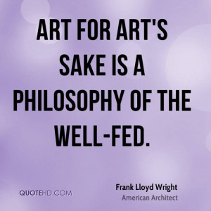 Art for art's sake is a philosophy of the well-fed.