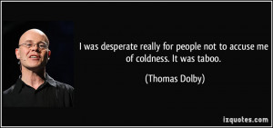 ... for people not to accuse me of coldness. It was taboo. - Thomas Dolby