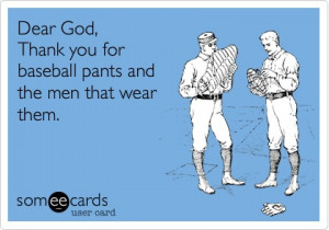 Dear God, Thank you for baseball pants and the men that wear them. *My ...