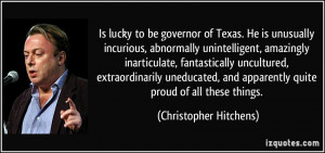 is lucky to be governor of Texas. He is unusually incurious ...