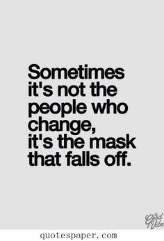 Sometimes it's not the people who change, it's the mask that falls off ...