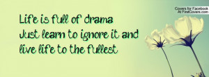 Life is full of drama Just learn to ignore it and live life to the ...