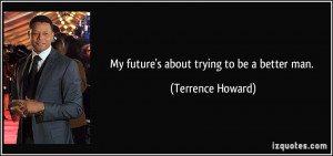 My future's about trying to be a better man. - Terrence Howard
