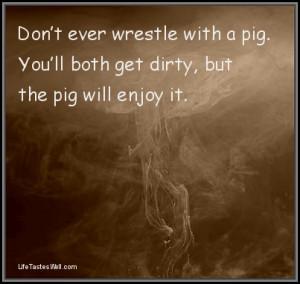 Famous quotes Don’t ever wrestle with a pig. Famous quotes and ...