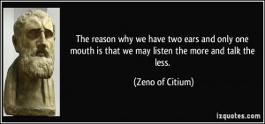 ... is that we may listen the more and talk the less. - Zeno of Citium