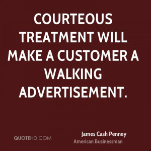 Courteous treatment will make a customer a walking advertisement.