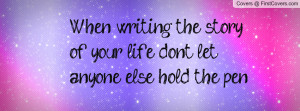 When writing the story of your life don't let anyone else hold the pen ...