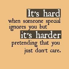 It's HARD if some one special ignores you but it's HARDER pretending ...