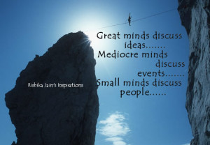 Great minds discuss ideas ,mediocre minds discuss events ,small minds ...