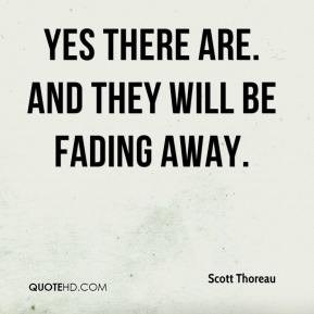 Scott Thoreau Yes there are And they will be fading away