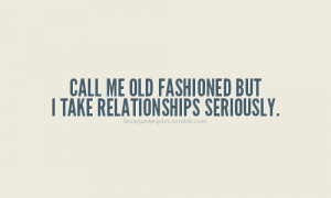 Call me old fashioned, but I take relationships seriously.