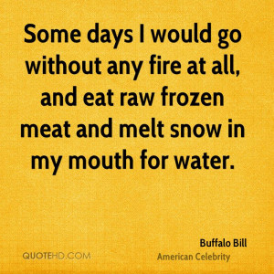 Some days I would go without any fire at all, and eat raw frozen meat ...