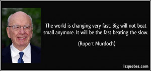 The world is changing very fast. Big will not beat small anymore. It ...