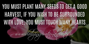 You must plant many seeds to get a good harvest, if you wish to be ...