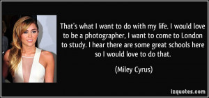 ... are some great schools here so I would love to do that. - Miley Cyrus