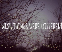 wish things were different.