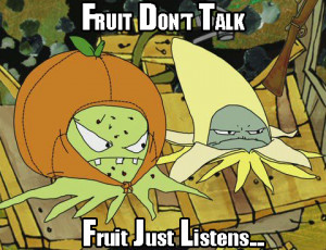 Fruit Don't Talk...Fruit Just Listens....