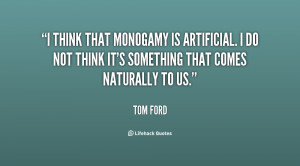 think that monogamy is artificial. I do not think it's something ...