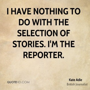 Kate Adie - I have nothing to do with the selection of stories. I'm ...