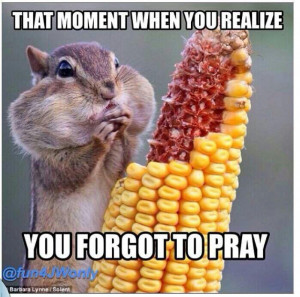 moment you realise you forgot to pray
