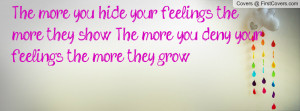 The more you hide your feelings, the more they show.... The more you ...