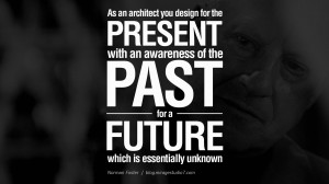 ... the past, for a future which is essentially unknown. – Norman Foster