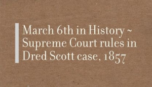 March 6th in History ~ Supreme Court rules in Dred Scott case, 1857 ...