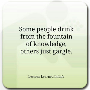 Some people drink from the fountain of knowledge, others just gargle.