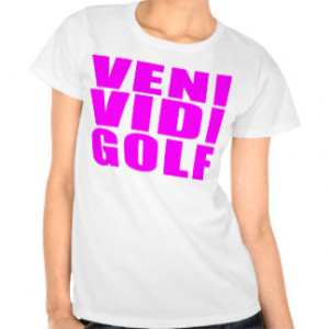 Funny Girl Golfers Quotes : Veni Vidi Golf Tshirt