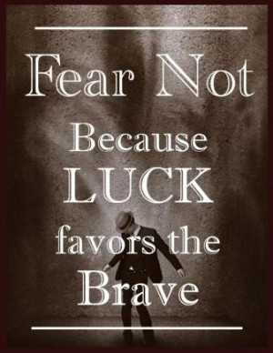 Fear not , because Luck favors the brave