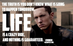 Quote by Eminem. The truth is you don't know what is going to happen ...