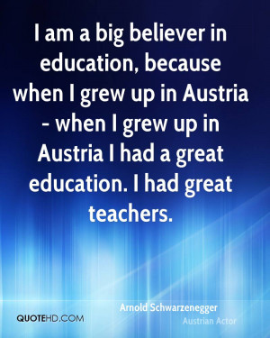 am a big believer in education, because when I grew up in Austria ...
