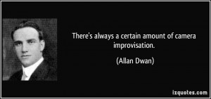 There's always a certain amount of camera improvisation. - Allan Dwan