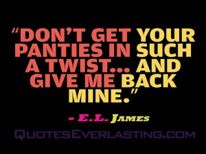 Don't get your panties in such a twist... and give me back mine.