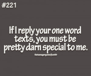 If I reply your one word texts, you must be pretty darn special to me ...