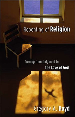 Boyd, Gregory A., Repenting of Religion: Turning from Judgment to the ...