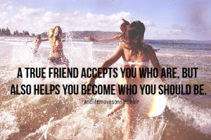 True Friend Accepts You Who Are But Also Helps You Become Who You ...
