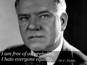 25. “I am free of all prejudice..” ―W.C. Fields
