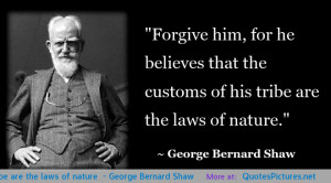... customs of his tribe are the laws of nature” – George Bernard Shaw