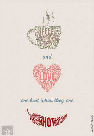 Coffee and love are best when they are hot.