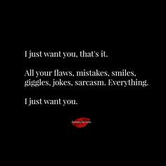 just want you. All your flaws, mistakes, smiles, giggles, ﻿jokes ...