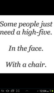 ... you agree some people need to be slapped, in the face, with a chair