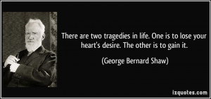 ... your heart's desire. The other is to gain it. - George Bernard Shaw