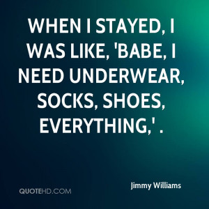 When I stayed, I was like, 'Babe, I need underwear, socks, shoes ...