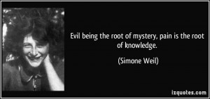 Evil being the root of mystery, pain is the root of knowledge ...