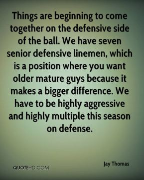 Jay Thomas - Things are beginning to come together on the defensive ...