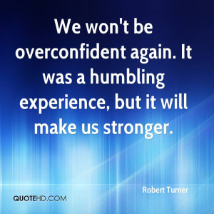 We Won’t Be Overconfident Again. It Was A Humbling Experience, But ...
