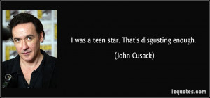 was a teen star. That's disgusting enough. - John Cusack